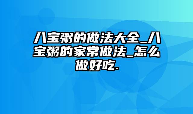 八宝粥的做法大全_八宝粥的家常做法_怎么做好吃.