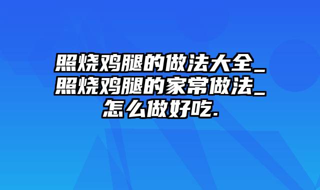 照烧鸡腿的做法大全_照烧鸡腿的家常做法_怎么做好吃.