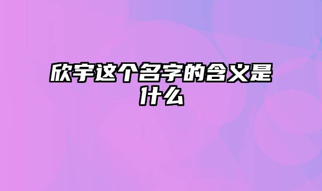 欣宇这个名字的含义是什么