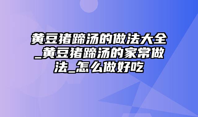 黄豆猪蹄汤的做法大全_黄豆猪蹄汤的家常做法_怎么做好吃