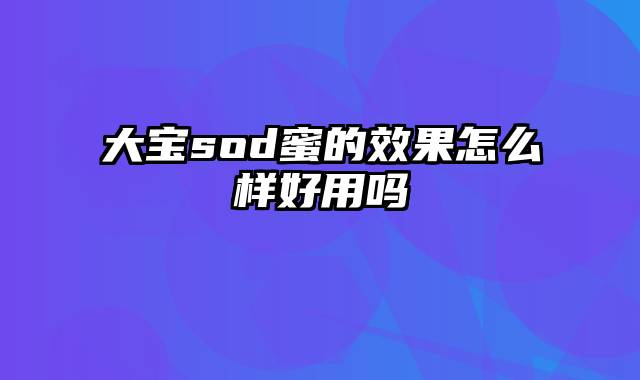 大宝sod蜜的效果怎么样好用吗