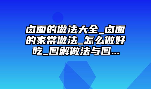 卤面的做法大全_卤面的家常做法_怎么做好吃_图解做法与图...