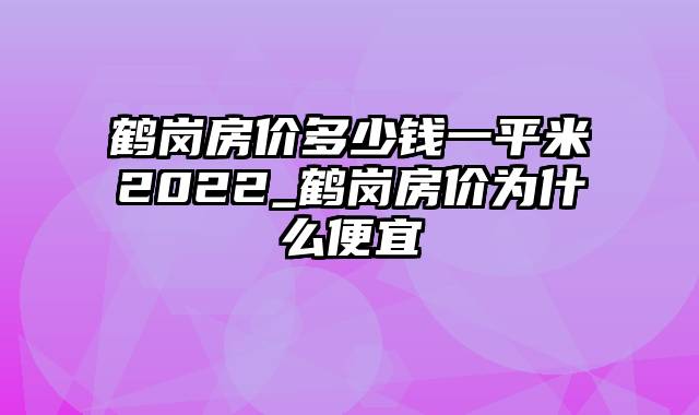 鹤岗房价多少钱一平米2022_鹤岗房价为什么便宜