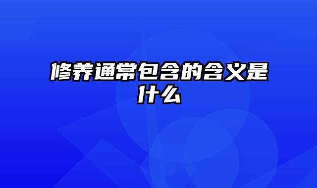 修养通常包含的含义是什么