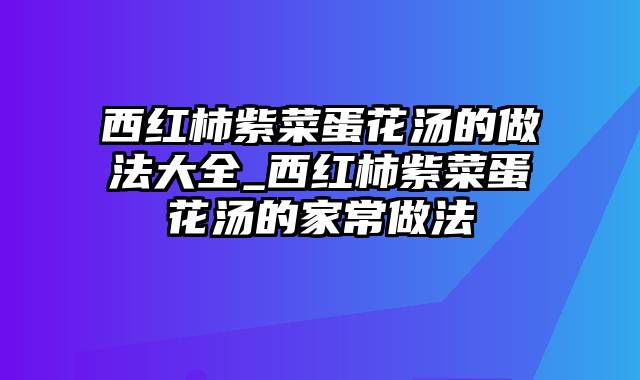 西红柿紫菜蛋花汤的做法大全_西红柿紫菜蛋花汤的家常做法