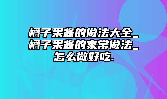 橘子果酱的做法大全_橘子果酱的家常做法_怎么做好吃.