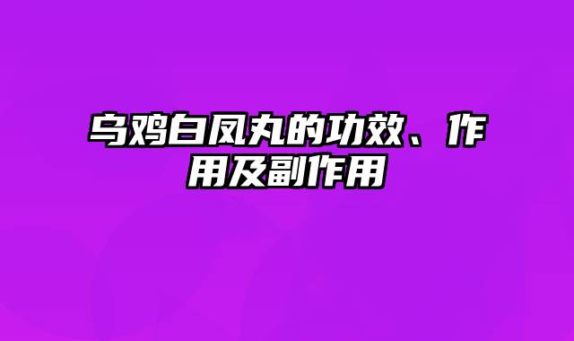 乌鸡白凤丸的功效、作用及副作用