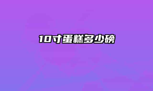 10寸蛋糕多少磅