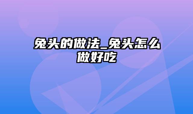 兔头的做法_兔头怎么做好吃