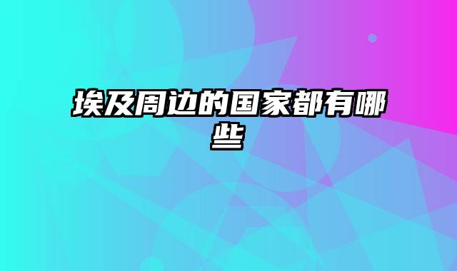 埃及周边的国家都有哪些