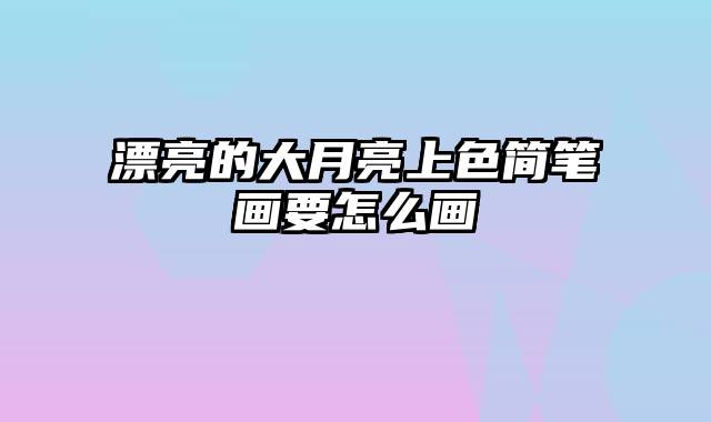 漂亮的大月亮上色简笔画要怎么画