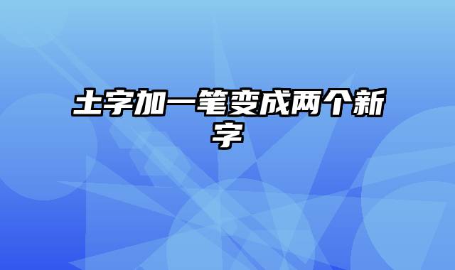 土字加一笔变成两个新字