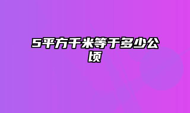 5平方千米等于多少公顷