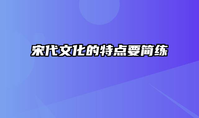 宋代文化的特点要简练