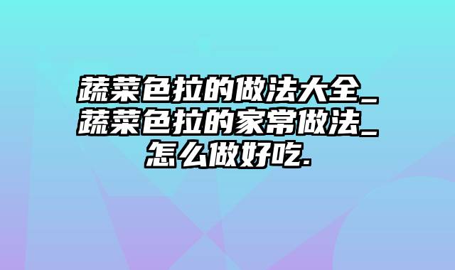 蔬菜色拉的做法大全_蔬菜色拉的家常做法_怎么做好吃.