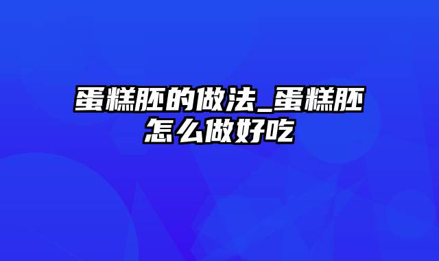 蛋糕胚的做法_蛋糕胚怎么做好吃