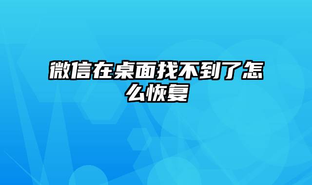 微信在桌面找不到了怎么恢复