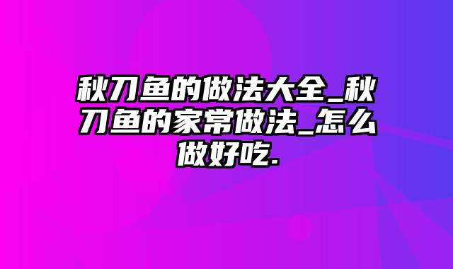 秋刀鱼的做法大全_秋刀鱼的家常做法_怎么做好吃.