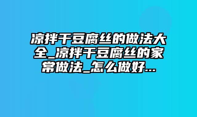 凉拌干豆腐丝的做法大全_凉拌干豆腐丝的家常做法_怎么做好...