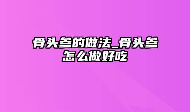 骨头参的做法_骨头参怎么做好吃