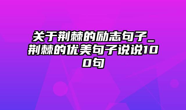 关于荆棘的励志句子_荆棘的优美句子说说100句