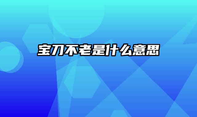 宝刀不老是什么意思