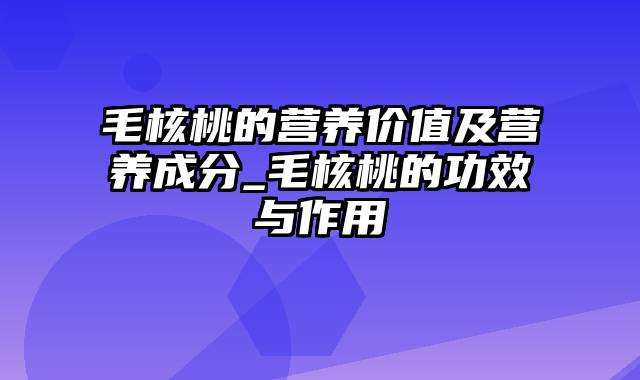 毛核桃的营养价值及营养成分_毛核桃的功效与作用