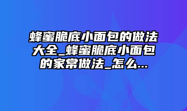 蜂蜜脆底小面包的做法大全_蜂蜜脆底小面包的家常做法_怎么...