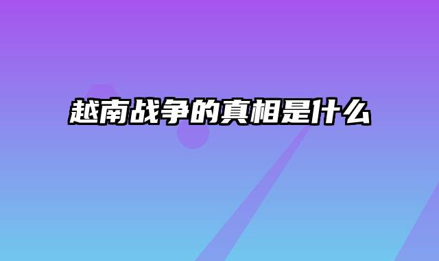 越南战争的真相是什么