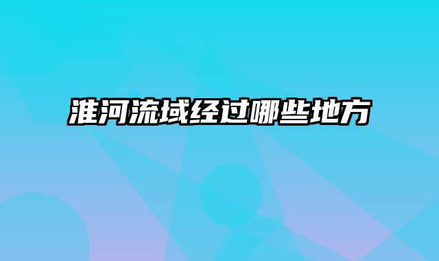 淮河流域经过哪些地方
