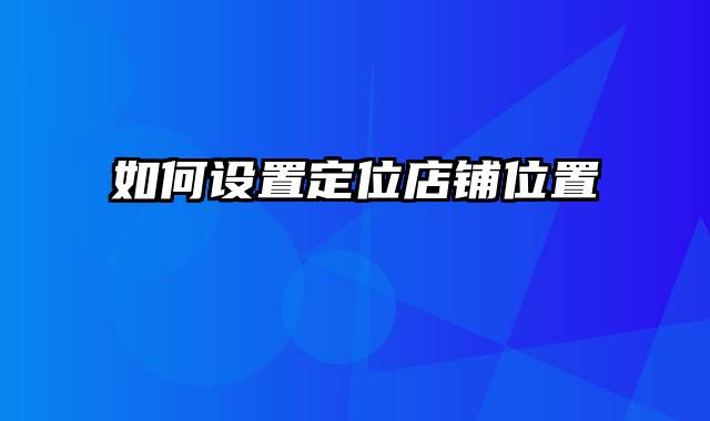 如何设置定位店铺位置