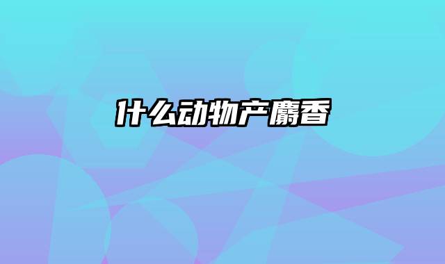 什么动物产麝香