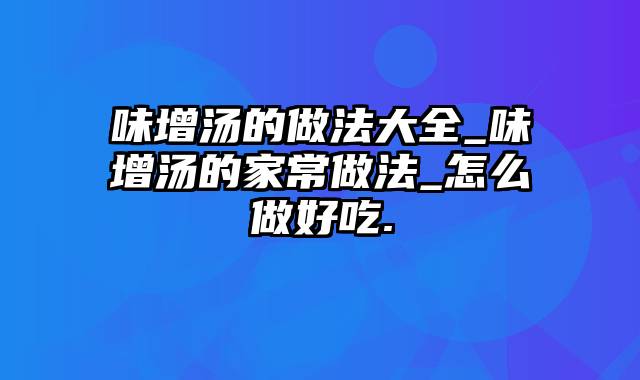 味增汤的做法大全_味增汤的家常做法_怎么做好吃.