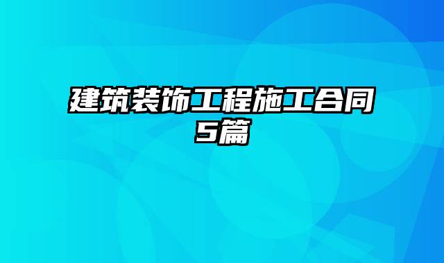 建筑装饰工程施工合同5篇