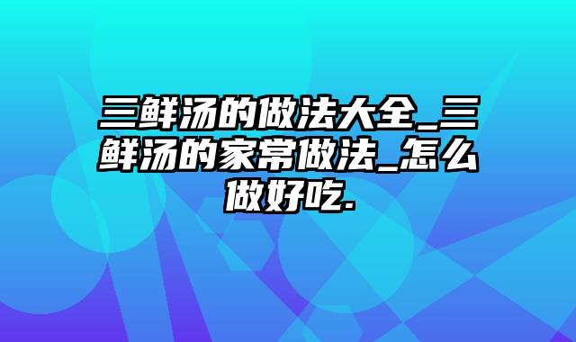 三鲜汤的做法大全_三鲜汤的家常做法_怎么做好吃.