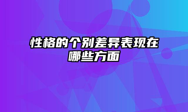 性格的个别差异表现在哪些方面