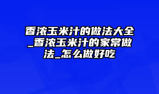 香浓玉米汁的做法大全_香浓玉米汁的家常做法_怎么做好吃