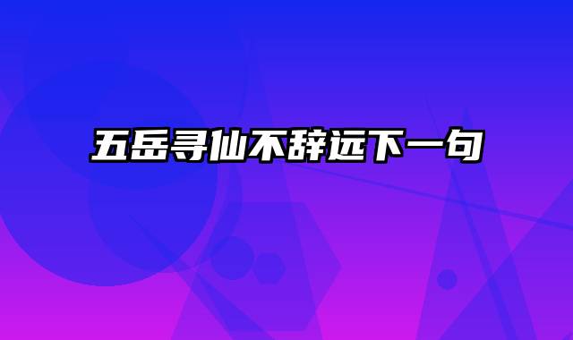 五岳寻仙不辞远下一句