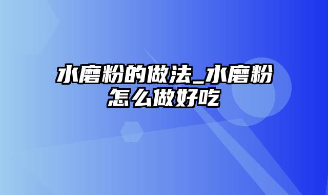 水磨粉的做法_水磨粉怎么做好吃