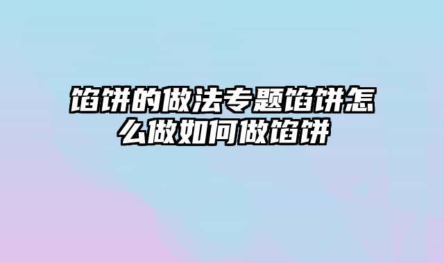 馅饼的做法专题馅饼怎么做如何做馅饼