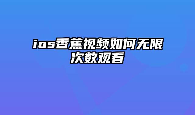 ios香蕉视频如何无限次数观看