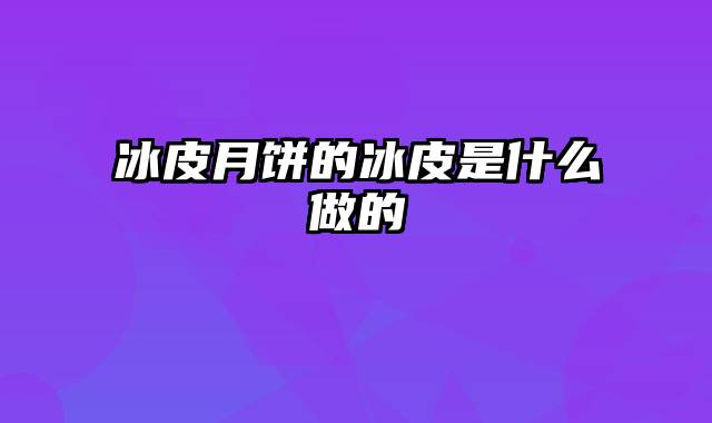 冰皮月饼的冰皮是什么做的