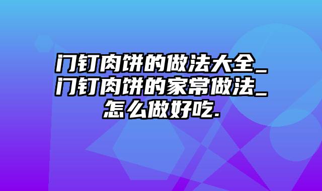 门钉肉饼的做法大全_门钉肉饼的家常做法_怎么做好吃.