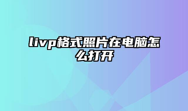 livp格式照片在电脑怎么打开