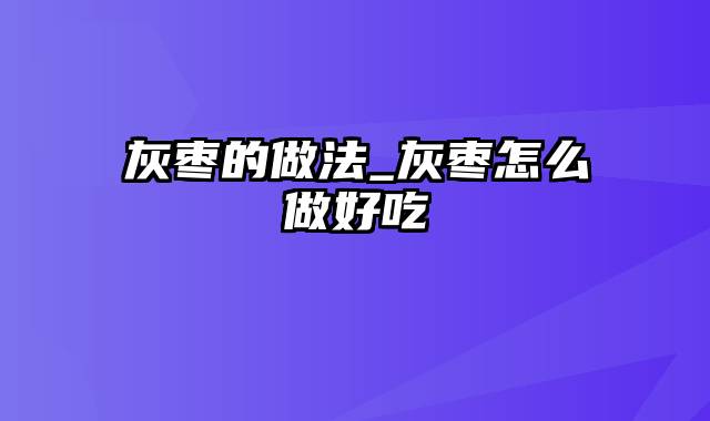 灰枣的做法_灰枣怎么做好吃