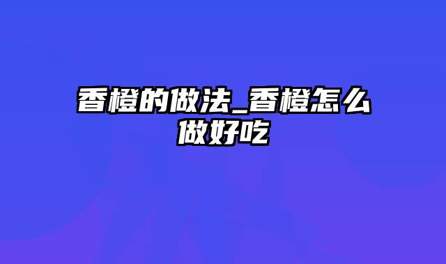 香橙的做法_香橙怎么做好吃