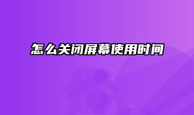 怎么关闭屏幕使用时间