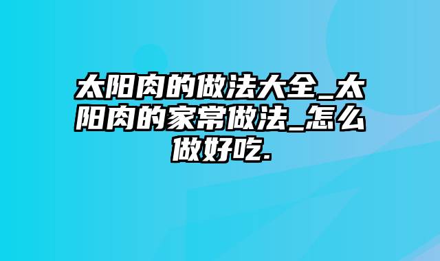 太阳肉的做法大全_太阳肉的家常做法_怎么做好吃.