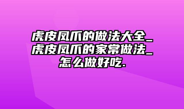 虎皮凤爪的做法大全_虎皮凤爪的家常做法_怎么做好吃.