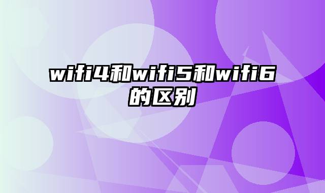 wifi4和wifi5和wifi6的区别